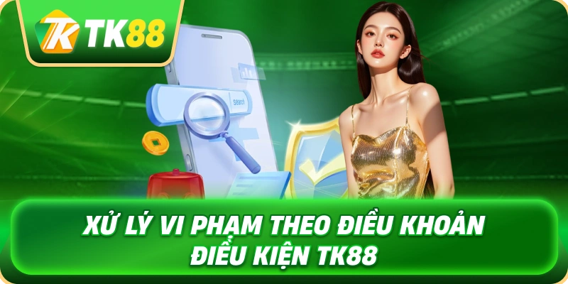 xu_ly_vi_pham_theo_dieu_khoan_dieu_kien_tk88_1x